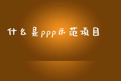 什么是ppp示范项目_https://www.lansai.wang_期货资讯_第1张