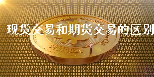 现货交易和期货交易的区别_https://www.lansai.wang_期货行情_第1张