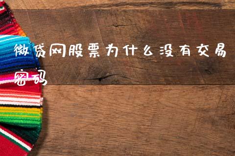 微贷网股票为什么没有交易密码_https://www.lansai.wang_期货资讯_第1张
