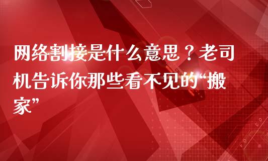网络割接是什么意思？老司机告诉你那些看不见的“搬家”_https://www.lansai.wang_股票知识_第1张