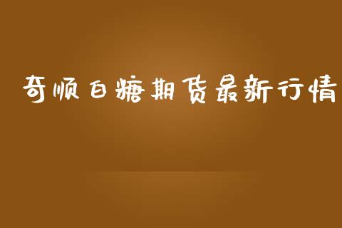 奇顺白糖期货最新行情_https://www.lansai.wang_期货资讯_第1张
