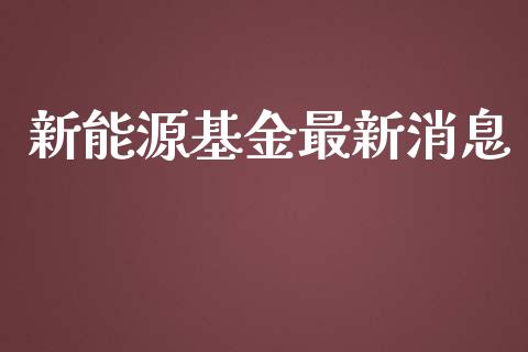 新能源基金最新消息_https://www.lansai.wang_理财百科_第1张
