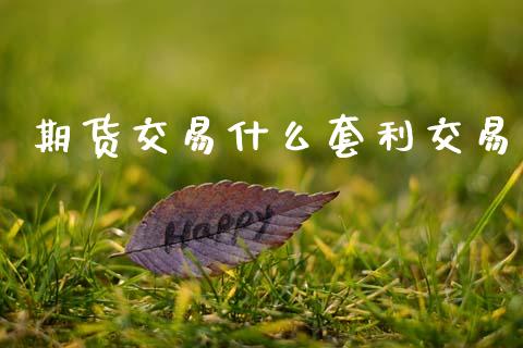 期货交易什么套利交易_https://www.lansai.wang_期货资讯_第1张