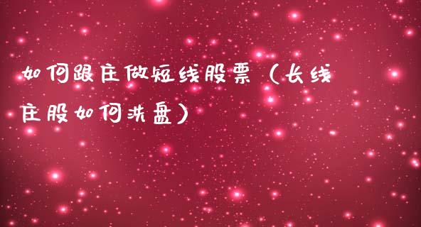 如何跟庄做短线股票（长线庄股如何洗盘）_https://www.lansai.wang_股票知识_第1张