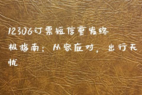 12306订票短信重发终极指南：从容应对，出行无忧_https://www.lansai.wang_股票知识_第1张