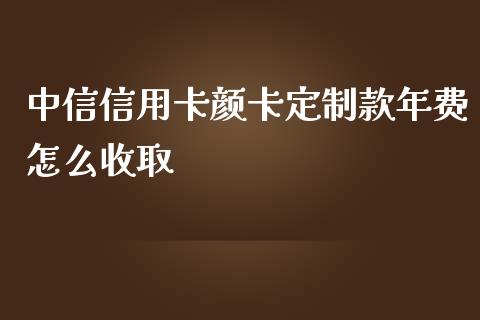 中信信用卡颜卡定制款年费怎么收取_https://www.lansai.wang_理财百科_第1张