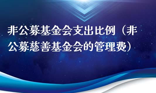 非公募基金会支出比例（非公募慈善基金会的管理费）_https://www.lansai.wang_基金理财_第1张