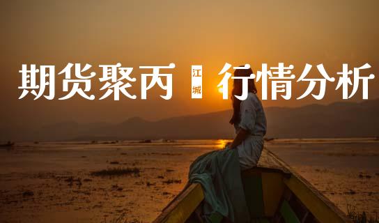 期货聚丙烯行情分析_https://www.lansai.wang_期货资讯_第1张