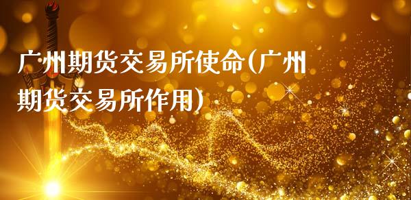 广州期货交易所使命(广州期货交易所作用)_https://www.lansai.wang_期货行情_第1张
