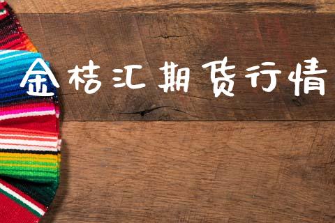 金桔汇期货行情_https://www.lansai.wang_期货资讯_第1张