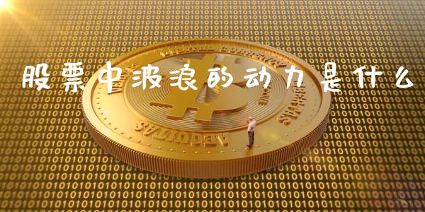 股票中波浪的动力是什么_https://www.lansai.wang_期货资讯_第1张