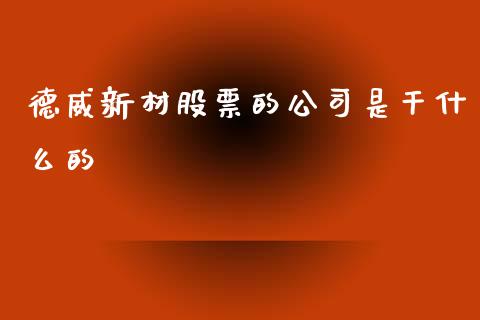 德威新材股票的公司是干什么的_https://www.lansai.wang_恒生指数_第1张