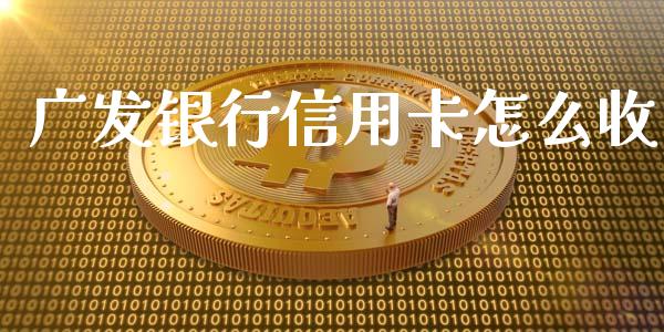 广发银行信用卡怎么收_https://www.lansai.wang_股票知识_第1张