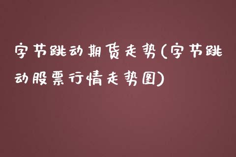 字节跳动期货走势(字节跳动股票行情走势图)_https://www.lansai.wang_恒生指数_第1张