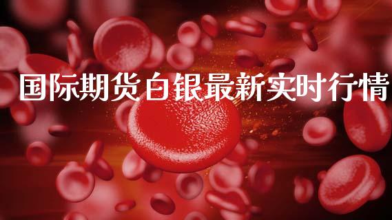 国际期货白银最新实时行情_https://www.lansai.wang_股指期货_第1张