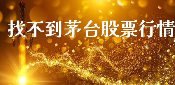 找不到茅台股票行情_https://www.lansai.wang_股票知识_第1张