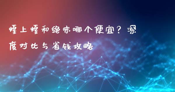 煌上煌和绝味哪个便宜？深度对比与省钱攻略_https://www.lansai.wang_股指期货_第1张
