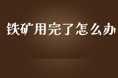 铁矿用完了怎么办_https://www.lansai.wang_股票问答_第1张
