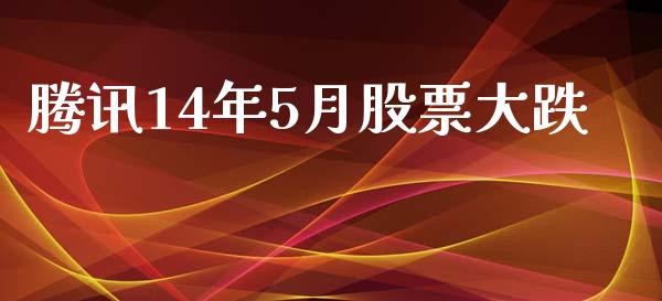 腾讯14年5月股票大跌_https://www.lansai.wang_期货行情_第1张