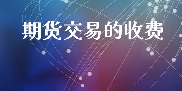 期货交易的收费_https://www.lansai.wang_股指期货_第1张