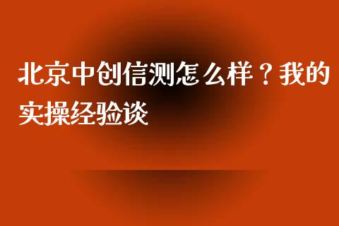 北京中创信测怎么样？我的实操经验谈_https://www.lansai.wang_股票知识_第1张