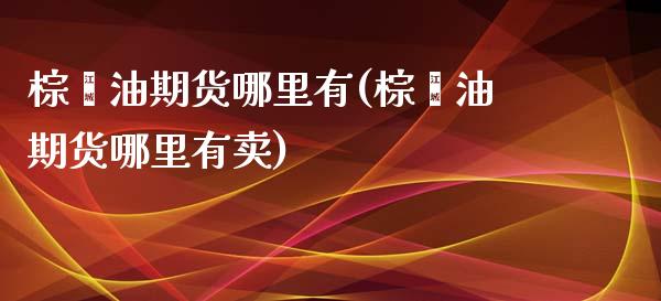 棕榈油期货哪里有(棕榈油期货哪里有卖)_https://www.lansai.wang_期货行情_第1张
