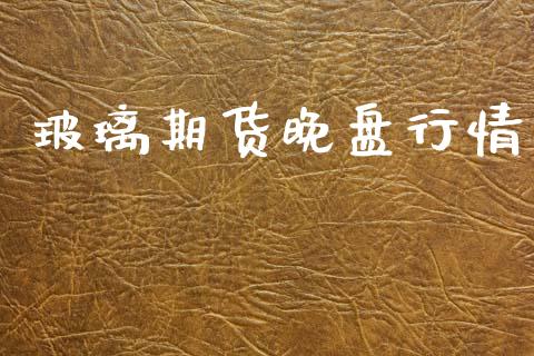 玻璃期货晚盘行情_https://www.lansai.wang_期货资讯_第1张