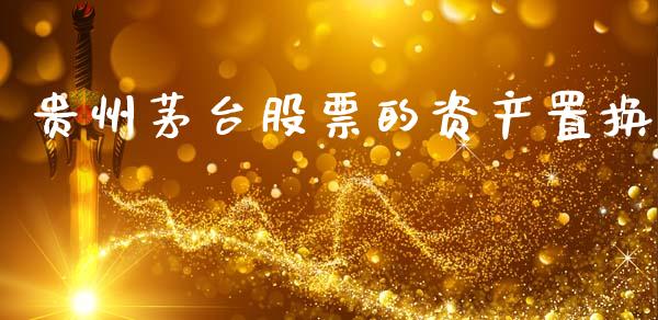 贵州茅台股票的资产置换_https://www.lansai.wang_期货资讯_第1张