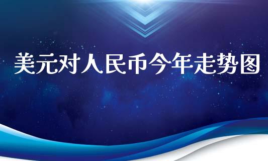 美元对人民币今年走势图_https://www.lansai.wang_期货行情_第1张