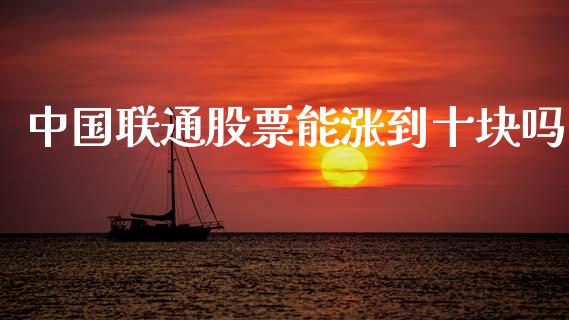 中国联通股票能涨到十块吗_https://www.lansai.wang_期货资讯_第1张