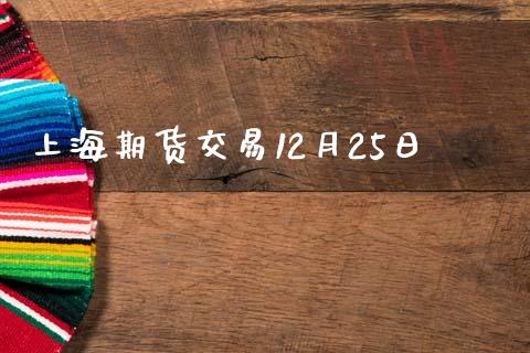 上海期货交易12月25日_https://www.lansai.wang_期货资讯_第1张