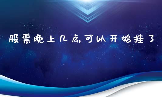 股票晚上几点可以开始挂了_https://www.lansai.wang_基金理财_第1张
