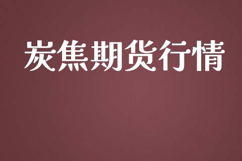 炭焦期货行情_https://www.lansai.wang_期货资讯_第1张
