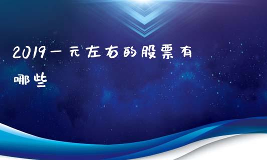 2019一元左右的股票有哪些_https://www.lansai.wang_股票问答_第1张