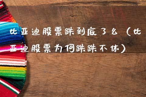比亚迪股票跌到底了么（比亚迪股票为何跌跌不休）_https://www.lansai.wang_股票问答_第1张