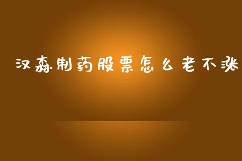 汉森制药股票怎么老不涨_https://www.lansai.wang_期货资讯_第1张