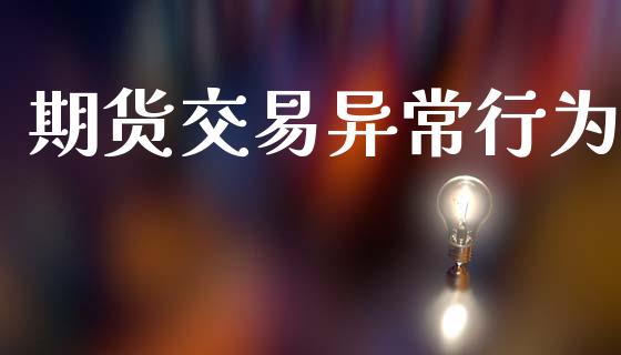 期货交易异常行为_https://www.lansai.wang_股指期货_第1张