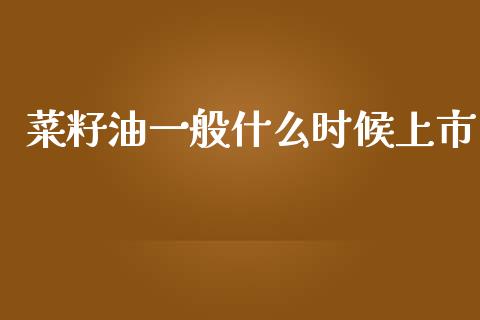 菜籽油一般什么时候上市_https://www.lansai.wang_基金理财_第1张