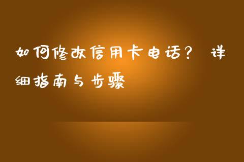 如何修改信用卡电话？ 详细指南与步骤_https://www.lansai.wang_期货品种_第1张