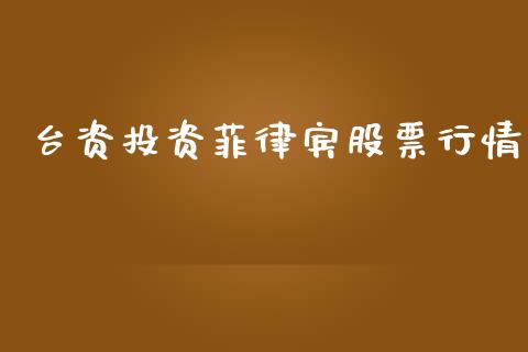 台资投资菲律宾股票行情_https://www.lansai.wang_股票知识_第1张