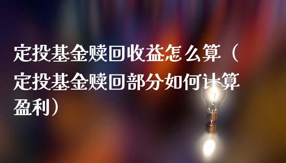 定投基金赎回收益怎么算（定投基金赎回部分如何计算盈利）_https://www.lansai.wang_基金理财_第1张