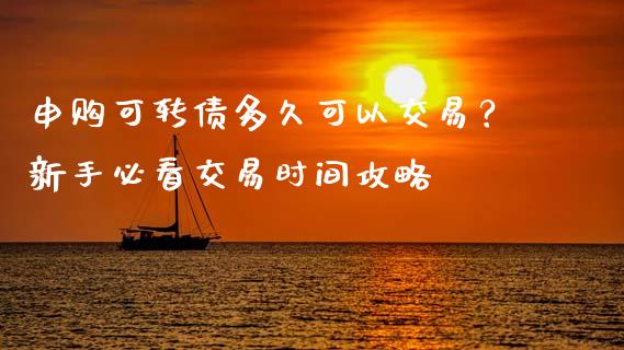 申购可转债多久可以交易?新手必看交易时间攻略_期货品种_第1张_起点财经 申购可转债多久可以交易?新手必看交易时间攻略_https://www.lansai.wang_期货品种_第1张