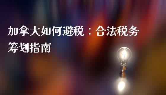 加拿大如何避税：合法税务筹划指南_https://www.lansai.wang_股指期货_第1张