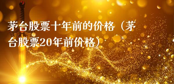 茅台股票十年前的价格（茅台股票20年前价格）_https://www.lansai.wang_股票知识_第1张