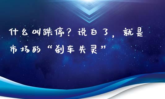 什么叫跌停？说白了，就是市场的“刹车失灵”_https://www.lansai.wang_股票知识_第1张