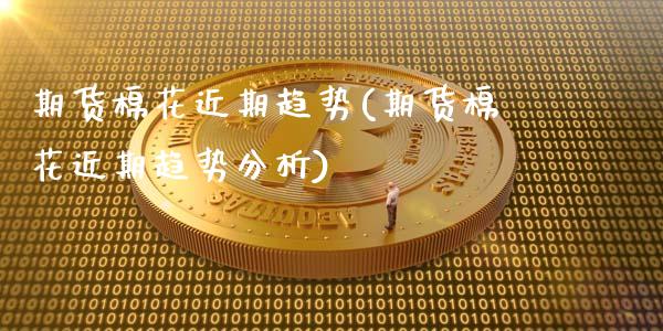 期货棉花近期趋势(期货棉花近期趋势分析)_https://www.lansai.wang_期货资讯_第1张