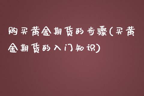 购买黄金期货的步骤(买黄金期货的入门知识)_https://www.lansai.wang_期货资讯_第1张