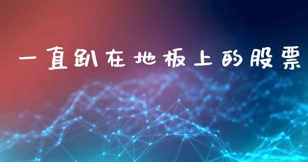 一直趴在地板上的股票_https://www.lansai.wang_期货行情_第1张