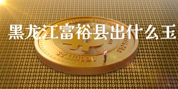 黑龙江富裕县出什么玉_https://www.lansai.wang_恒生指数_第1张