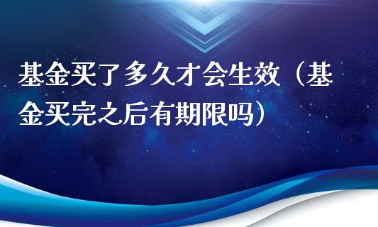 基金买了多久才会生效（基金买完之后有期限吗）_https://www.lansai.wang_基金理财_第1张